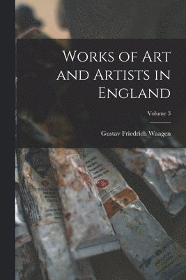 Gustav Friedrich Waagen - Works of Art and Artists in England; Volume 3, Häftad
