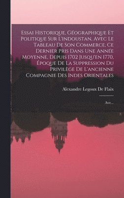 bokomslag Essai Historique, Gographique Et Politique Sur L'indoustan, Avec Le Tableau De Son Commerce, Ce Dernier Pris Dans Une Anne Moyenne, Depuis 1702 Jusqu'en 1770, poque De La Suppression Du