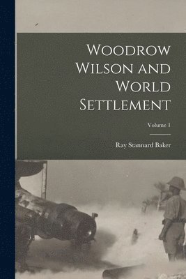 Ray Stannard Baker - Woodrow Wilson and World Settlement; Volume 1, Häftad