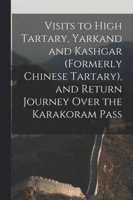 bokomslag Visits to High Tartary, Yarkand and Kashgar (Formerly Chinese Tartary), and Return Journey Over the Karakoram Pass