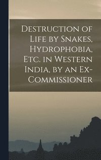bokomslag Destruction of Life by Snakes, Hydrophobia, Etc. in Western India, by an Ex-Commissioner