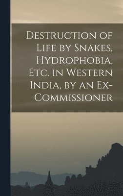 Destruction of Life by Snakes, Hydrophobia, Etc. in Western India, by an Ex-Commissioner 1