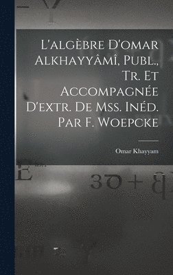 L'algbre D'omar Alkhayym, Publ., Tr. Et Accompagne D'extr. De Mss. Ind. Par F. Woepcke 1