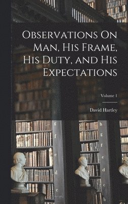 David Hartley - Observations On Man, His Frame, His Duty, and His Expectations; Volume 1, Inbunden