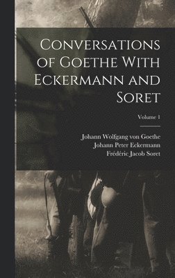 Conversations of Goethe With Eckermann and Soret; Volume 1 1