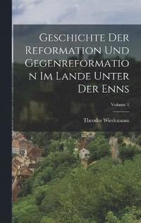 bokomslag Geschichte Der Reformation Und Gegenreformation Im Lande Unter Der Enns; Volume 5
