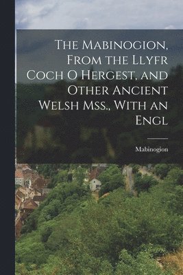 Mabinogion, From the Llyfr Coch O Hergest, and Other Ancient Welsh Mss., With an Engl