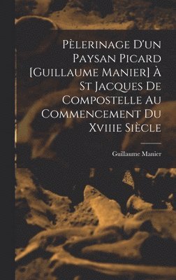 Plerinage D'un Paysan Picard [Guillaume Manier]  St Jacques De Compostelle Au Commencement Du Xviiie Sicle 1