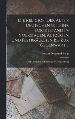 bokomslag Religion Der Alten Deutschen Und Ihr Fortbestand in Volkssagen, Aufzügen Und Festbräuchen Bis Zur Gegenwart ...