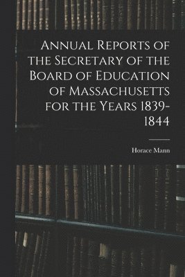 Annual Reports of the Secretary of the Board of Education of Massachusetts for the Years 1839-1844 1