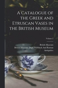 bokomslag A Catalogue of the Greek and Etruscan Vases in the British Museum; Volume 2
