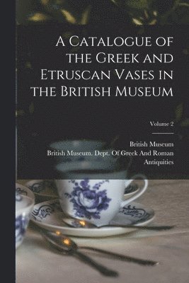 British Museum, British Museum Dept of Greek and Ro - Catalogue of the Greek and Etruscan Vases in the British Museum; Volume 2, Häftad