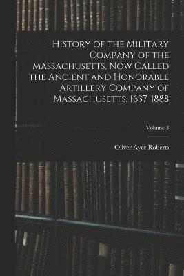 bokomslag History of the Military Company of the Massachusetts, Now Called the Ancient and Honorable Artillery Company of Massachusetts. 1637-1888; Volume 3