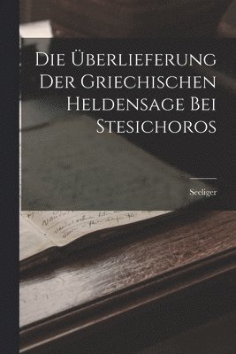 bokomslag Die berlieferung Der Griechischen Heldensage Bei Stesichoros