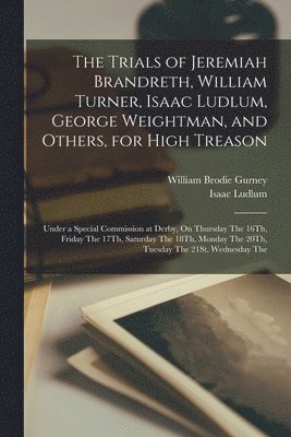 bokomslag The Trials of Jeremiah Brandreth, William Turner, Isaac Ludlum, George Weightman, and Others, for High Treason