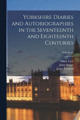 Yorkshire Diaries and Autobiographies in the Seventeenth and Eighteenth Centuries; Volume 65 1