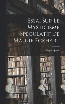 Essai Sur Le Mysticisme Spéculatif De Maitre Eckhart