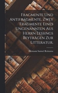 bokomslag Fragmente und Antifragmente. Zwey Fragmente eines ungenannten aus Herrn Lessings beytrgen zur Litteratur.