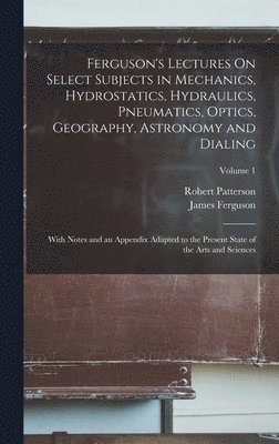 bokomslag Ferguson's Lectures On Select Subjects in Mechanics, Hydrostatics, Hydraulics, Pneumatics, Optics, Geography, Astronomy and Dialing