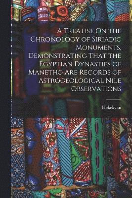 Hekekyan - Treatise On the Chronology of Siriadic Monuments, Demonstrating That the Egyptian Dynasties of Manetho Are Records of Astrogeological Nile Observations, Häftad