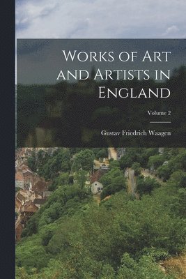Works of Art and Artists in England; Volume 2 1