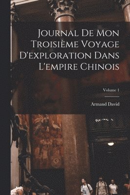 Journal De Mon Troisime Voyage D'exploration Dans L'empire Chinois; Volume 1 1