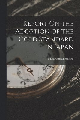 bokomslag Report On the Adoption of the Gold Standard in Japan