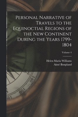 Personal Narrative of Travels to the Equinoctial Regions of the New Continent During the Years 1799-1804; Volume 4 1