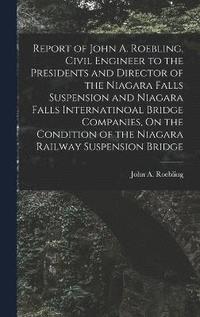 bokomslag Report of John A. Roebling, Civil Engineer to the Presidents and Director of the Niagara Falls Suspension and Niagara Falls Internatinoal Bridge Companies, On the Condition of the Niagara Railway