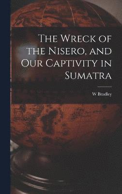 W Bradley, W. Bradley - Wreck of the Nisero, and Our Captivity in Sumatra, Inbunden
