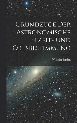 Wilhelm Jordan - Grundzüge Der Astronomischen Zeit- Und Ortsbestimmung, Inbunden