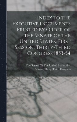 bokomslag Index to the Executive Documents Printed by Order of the Senate of the United States, First Session, Thirty-Third Congress 1853-54