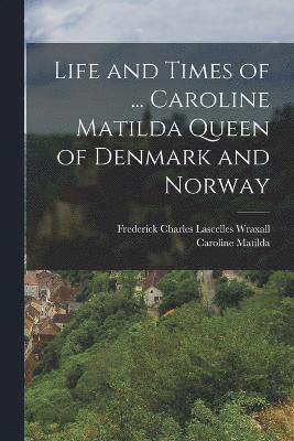 Life and Times of ... Caroline Matilda Queen of Denmark and Norway 1