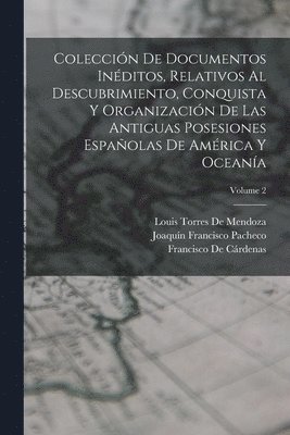 Coleccin De Documentos Inditos, Relativos Al Descubrimiento, Conquista Y Organizacin De Las Antiguas Posesiones Espaolas De Amrica Y Oceana; Volume 2 1