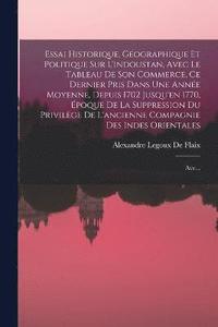 bokomslag Essai Historique, Gographique Et Politique Sur L'indoustan, Avec Le Tableau De Son Commerce, Ce Dernier Pris Dans Une Anne Moyenne, Depuis 1702 Jusqu'en 1770, poque De La Suppression Du