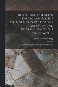 bokomslag Die Religion Der Alten Deutschen Und Ihr Fortbestand in Volkssagen, Aufzgen Und Festbruchen Bis Zur Gegenwart ...