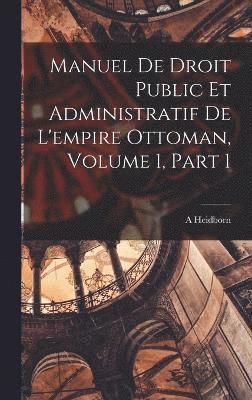 Manuel De Droit Public Et Administratif De L'empire Ottoman, Volume 1, part 1 1