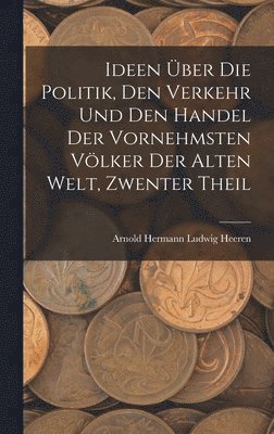 bokomslag Ideen ber Die Politik, Den Verkehr Und Den Handel Der Vornehmsten Vlker Der Alten Welt, Zwenter Theil