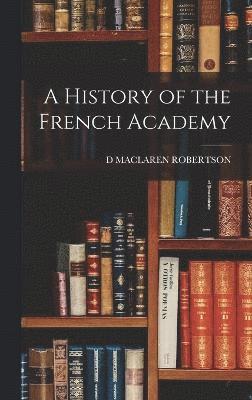 D MacLaren Robertson, D. MacLaren Robertson, D MACLAREN ROBERTSON - History of the French Academy, Inbunden