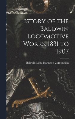 History of the Baldwin Locomotive Works, 1831 to 1907 1