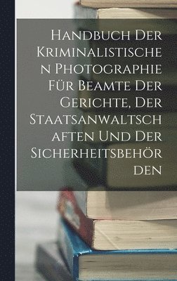 Handbuch Der Kriminalistischen Photographie Fr Beamte Der Gerichte, Der Staatsanwaltschaften Und Der Sicherheitsbehrden 1