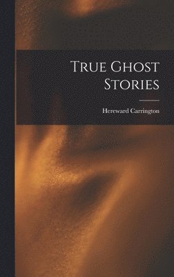 Hereward Carrington - True Ghost Stories, Inbunden