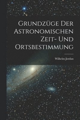 Grundzge Der Astronomischen Zeit- Und Ortsbestimmung 1