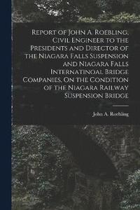 bokomslag Report of John A. Roebling, Civil Engineer to the Presidents and Director of the Niagara Falls Suspension and Niagara Falls Internatinoal Bridge Companies, On the Condition of the Niagara Railway