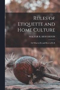 bokomslag Rules of Etiquette and Home Culture; Or What to Do and How to Do It