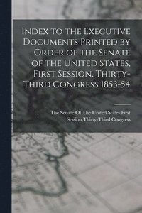 bokomslag Index to the Executive Documents Printed by Order of the Senate of the United States, First Session, Thirty-Third Congress 1853-54