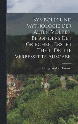 Symbolik und Mythologie der alten Vlker, besonders der Griechen. Erster Theil. Dritte verbesserte Ausgabe. 1