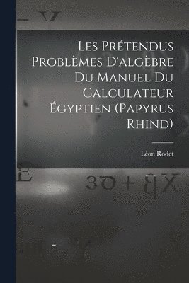 Les Prétendus Problèmes D'algèbre Du Manuel Du Calculateur Égyptien (Papyrus Rhind)