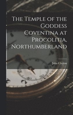 John Clayton - Temple of the Goddess Coventina at Procolitia, Northumberland, Inbunden