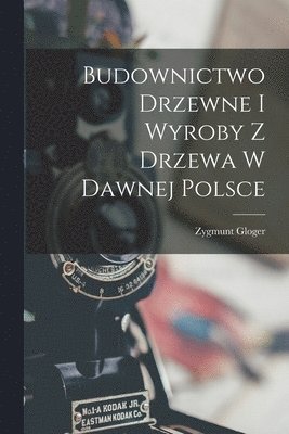 bokomslag Budownictwo Drzewne I Wyroby Z Drzewa W Dawnej Polsce